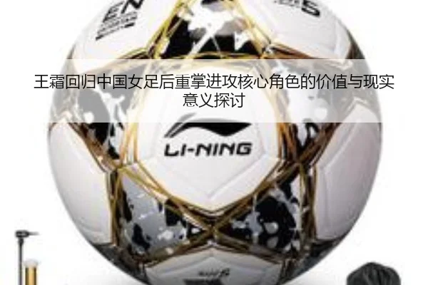 王霜回归中国女足后重掌进攻核心角色的价值与现实意义探讨