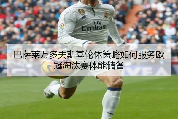巴萨莱万多夫斯基轮休策略如何服务欧冠淘汰赛体能储备