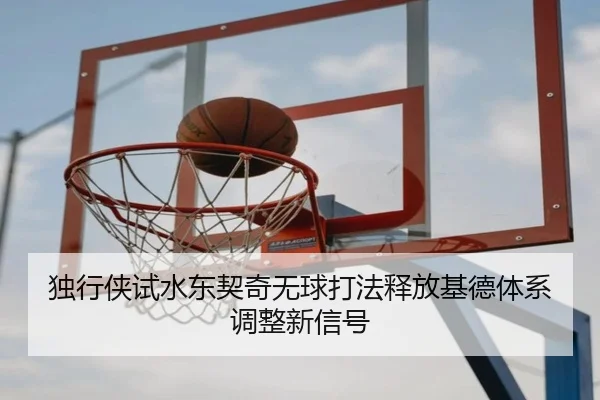 独行侠试水东契奇无球打法释放基德体系调整新信号