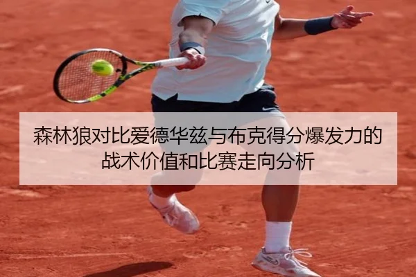 森林狼对比爱德华兹与布克得分爆发力的战术价值和比赛走向分析